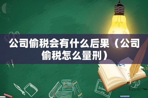 公司偷稅會有什么后果（公司偷稅怎么量刑）