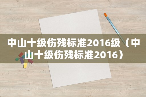 中山十級傷殘標準2016級（中山十級傷殘標準2016）