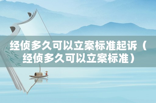 經偵多久可以立案標準起訴（經偵多久可以立案標準）
