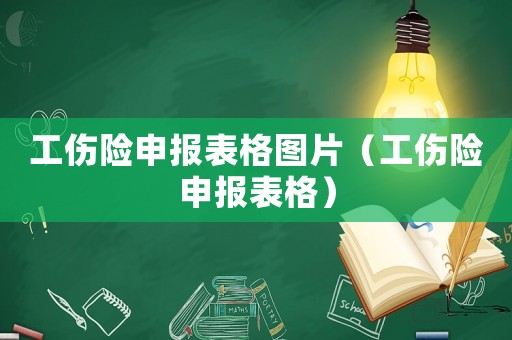 工傷險(xiǎn)申報(bào)表格圖片（工傷險(xiǎn)申報(bào)表格）