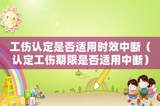 工傷認定是否適用時效中斷（認定工傷期限是否適用中斷）