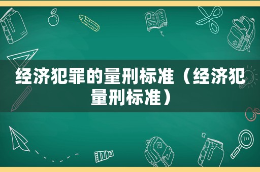 經(jīng)濟犯罪的量刑標準（經(jīng)濟犯量刑標準）