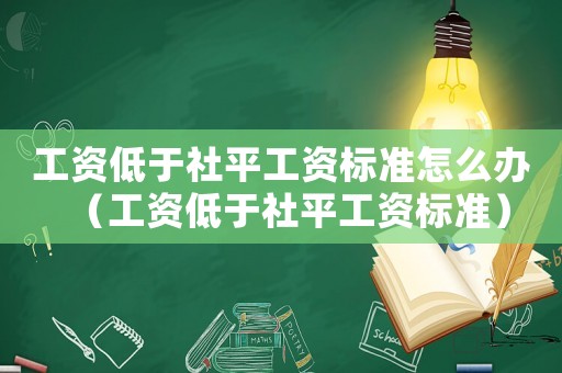工資低于社平工資標準怎么辦（工資低于社平工資標準）