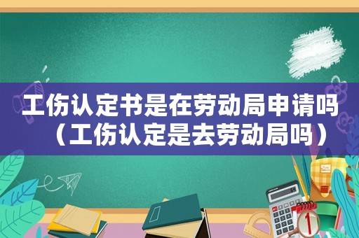 工傷認定書是在勞動局申請嗎（工傷認定是去勞動局嗎）
