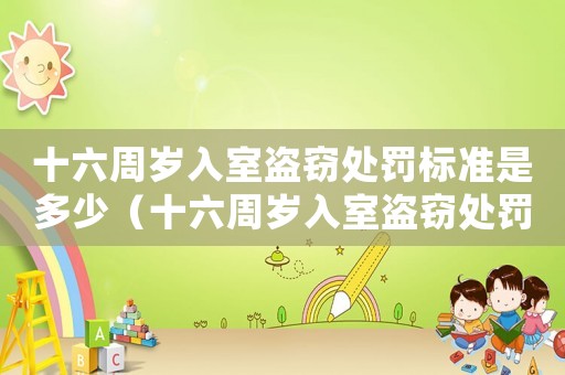 十六周歲入室盜竊處罰標(biāo)準(zhǔn)是多少（十六周歲入室盜竊處罰標(biāo)準(zhǔn)）
