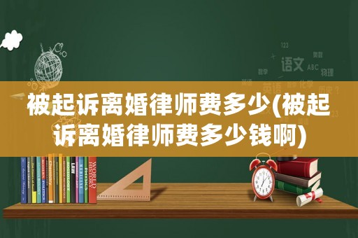 被起訴離婚律師費多少(被起訴離婚律師費多少錢啊)