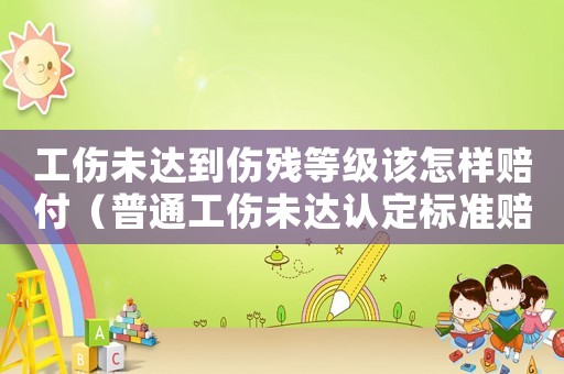 工傷未達到傷殘等級該怎樣賠付（普通工傷未達認定標準賠多少錢）