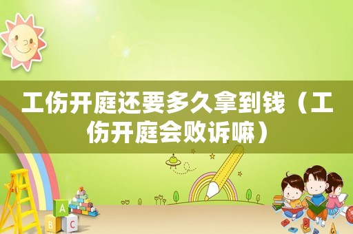 工傷開庭還要多久拿到錢（工傷開庭會敗訴嘛）