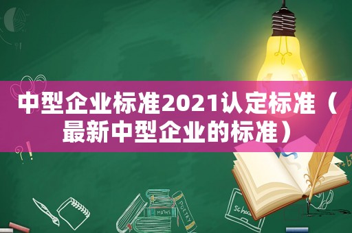 中型企業標準2021認定標準（最新中型企業的標準）