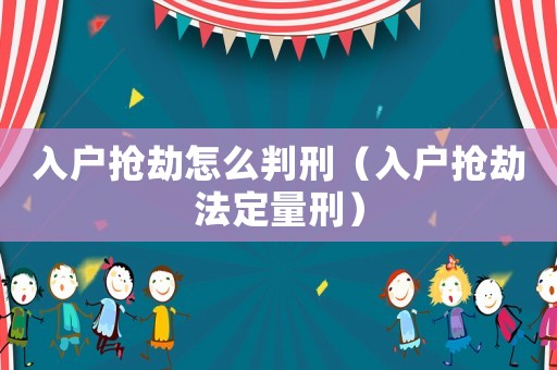 入戶搶劫怎么判刑（入戶搶劫法定量刑）