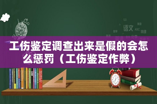 工傷鑒定調(diào)查出來是假的會(huì)怎么懲罰（工傷鑒定作弊）