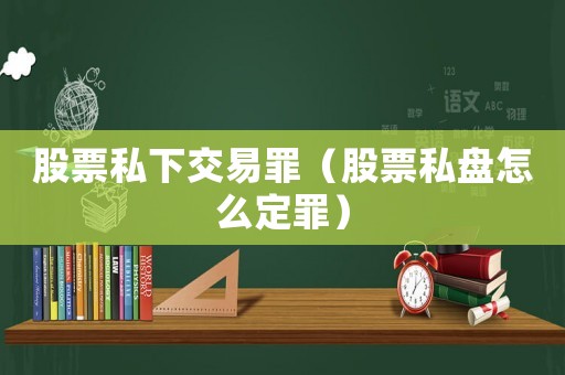 股票私下交易罪（股票私盤怎么定罪）