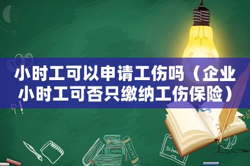 小時工可以申請工傷嗎（企業小時工可否只繳納工傷保險）