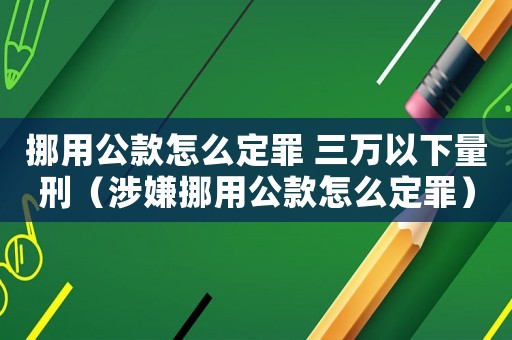 挪用公款怎么定罪 三萬以下量刑（涉嫌挪用公款怎么定罪）