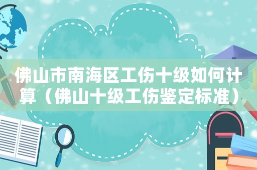 佛山市南海區工傷十級如何計算（佛山十級工傷鑒定標準）