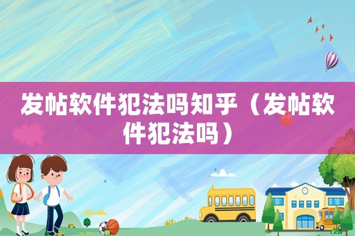 發帖軟件犯法嗎知乎（發帖軟件犯法嗎）