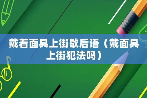 戴著面具上街歇后語（戴面具上街犯法嗎）