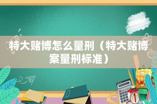 特大賭博怎么量刑（特大賭博案量刑標準）