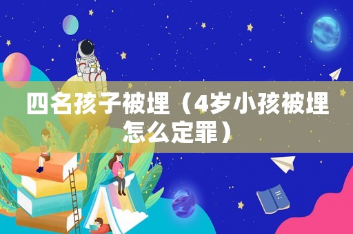 四名孩子被埋（4歲小孩被埋怎么定罪）