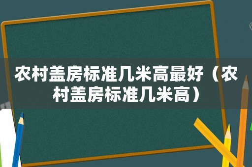 農村蓋房標準幾米高最好（農村蓋房標準幾米高）