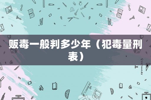 販毒一般判多少年（犯毒量刑表）