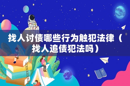 找人討債哪些行為觸犯法律（找人追債犯法嗎）