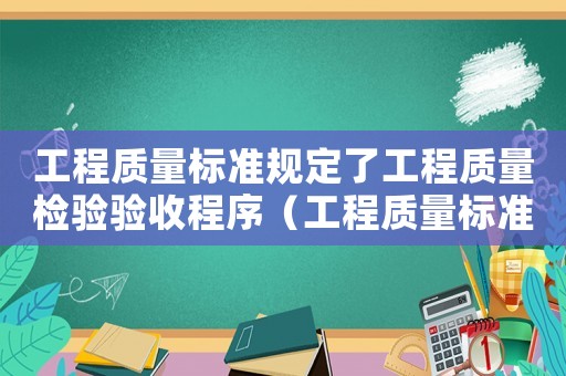 工程質量標準規定了工程質量檢驗驗收程序（工程質量標準）