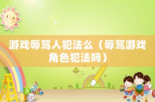 游戲辱罵人犯法么（辱罵游戲角色犯法嗎）
