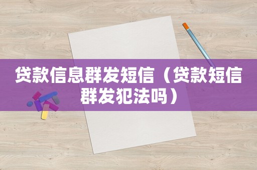 貸款信息群發短信（貸款短信群發犯法嗎）