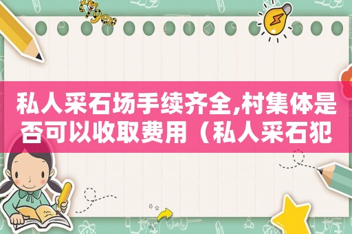 私人采石場手續齊全,村集體是否可以收取費用（私人采石犯法嗎）