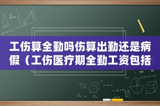 工傷算全勤嗎傷算出勤還是病假（工傷醫(yī)療期全勤工資包括什么）