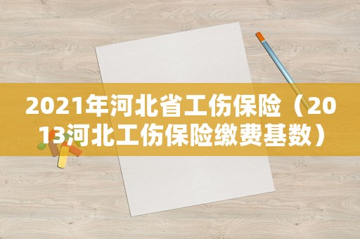 2021年河北省工傷保險（2013河北工傷保險繳費基數）