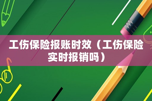 工傷保險(xiǎn)報(bào)賬時(shí)效（工傷保險(xiǎn)實(shí)時(shí)報(bào)銷嗎）