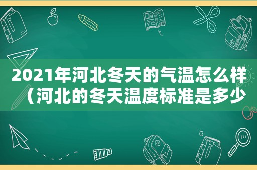 2021年河北冬天的氣溫怎么樣（河北的冬天溫度標(biāo)準(zhǔn)是多少）