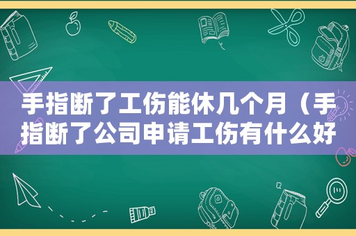 手指斷了工傷能休幾個月（手指斷了公司申請工傷有什么好處）