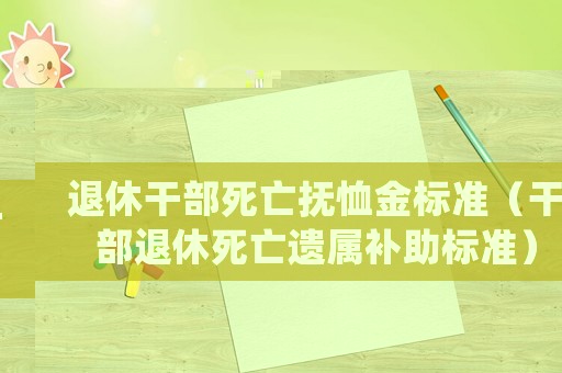 退休干部死亡撫恤金標(biāo)準(zhǔn)（干部退休死亡遺屬補(bǔ)助標(biāo)準(zhǔn)）