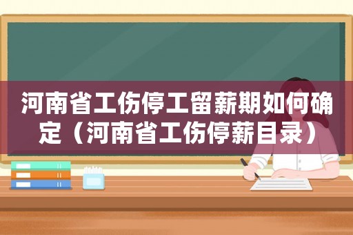 河南省工傷停工留薪期如何確定（河南省工傷停薪目錄）
