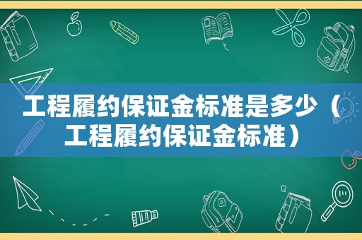 工程履約保證金標(biāo)準是多少（工程履約保證金標(biāo)準）