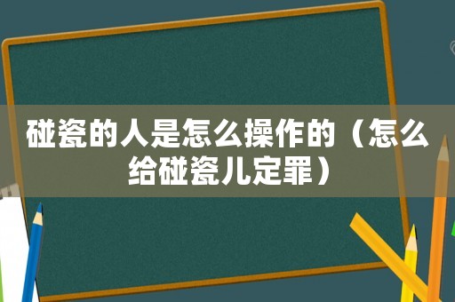 碰瓷的人是怎么操作的（怎么給碰瓷兒定罪）