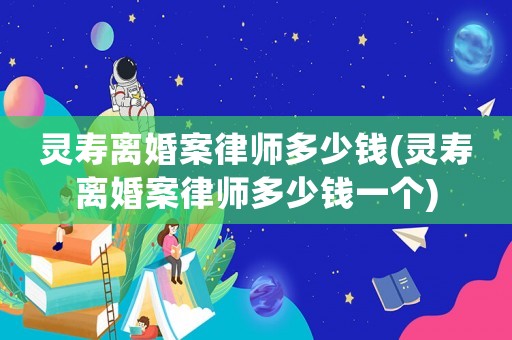 靈壽離婚案律師多少錢(靈壽離婚案律師多少錢一個)