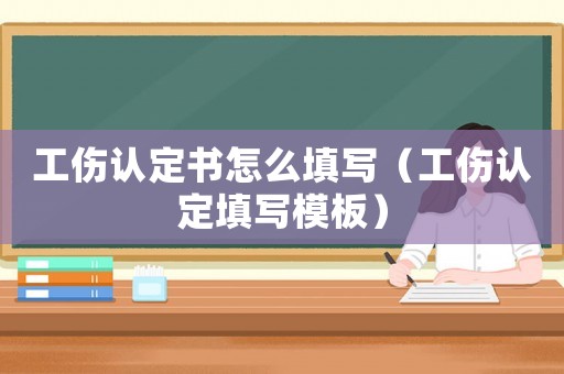 工傷認(rèn)定書怎么填寫（工傷認(rèn)定填寫模板）
