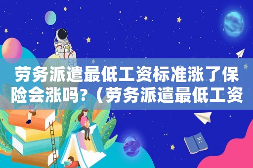 勞務派遣最低工資標準漲了保險會漲嗎?（勞務派遣最低工資標準）