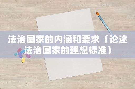 法治國家的內(nèi)涵和要求（論述法治國家的理想標(biāo)準(zhǔn)）