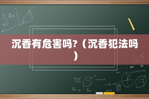 沉香有危害嗎?（沉香犯法嗎）