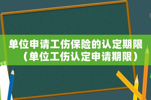 單位申請工傷保險的認定期限（單位工傷認定申請期限）
