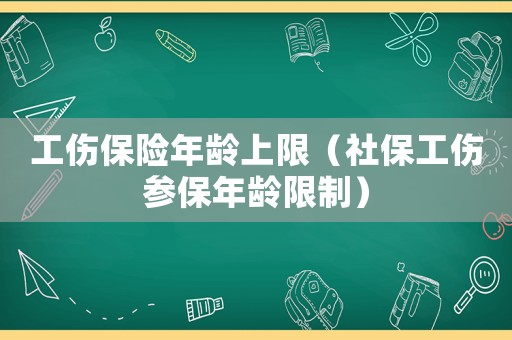 工傷保險年齡上限（社保工傷參保年齡限制）
