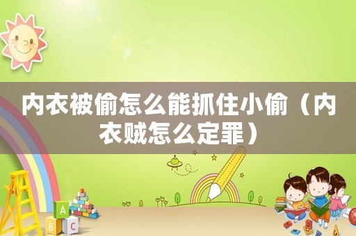 內衣被偷怎么能抓住小偷（內衣賊怎么定罪）