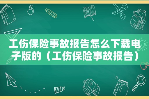 工傷保險(xiǎn)事故報(bào)告怎么下載電子版的（工傷保險(xiǎn)事故報(bào)告）