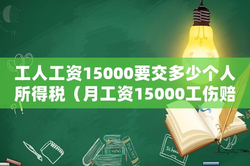 工人工資15000要交多少個人所得稅（月工資15000工傷賠償多少錢）