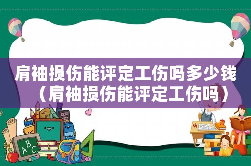 肩袖損傷能評(píng)定工傷嗎多少錢（肩袖損傷能評(píng)定工傷嗎）